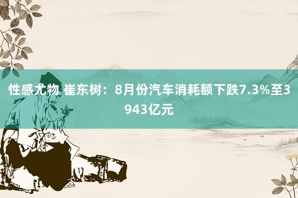 性感尤物 崔东树：8月份汽车消耗额下跌7.3%至3943亿元