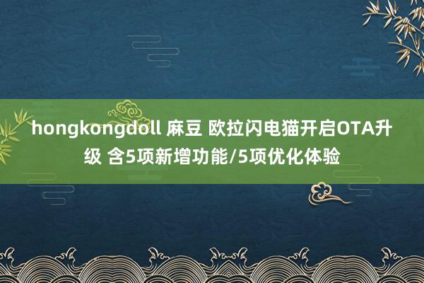 hongkongdoll 麻豆 欧拉闪电猫开启OTA升级 含5项新增功能/5项优化体验