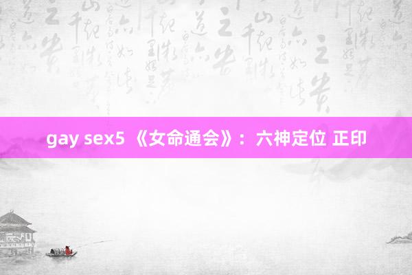 gay sex5 《女命通会》：六神定位 正印