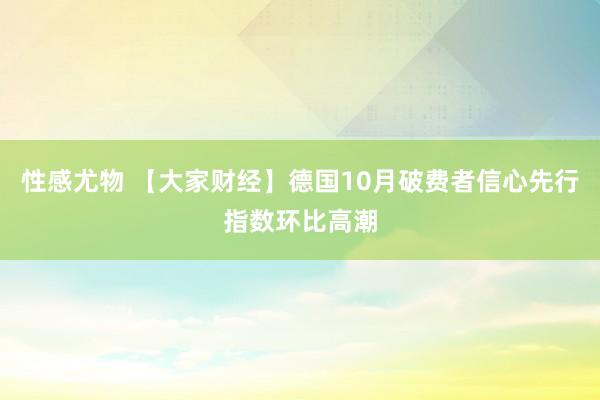 性感尤物 【大家财经】德国10月破费者信心先行指数环比高潮