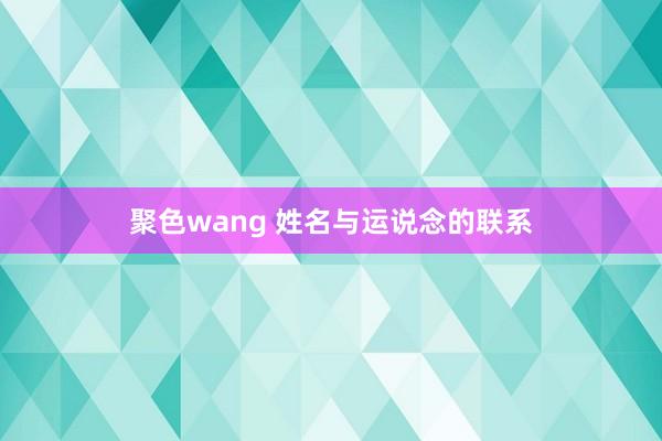 聚色wang 姓名与运说念的联系