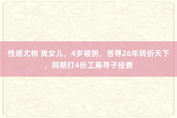 性感尤物 我女儿，4岁被拐，苦寻26年转折天下，同期打4份工筹寻子经费