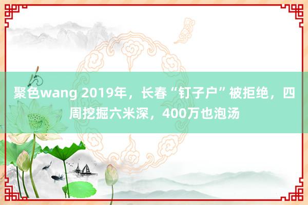 聚色wang 2019年，长春“钉子户”被拒绝，四周挖掘六米深，400万也泡汤