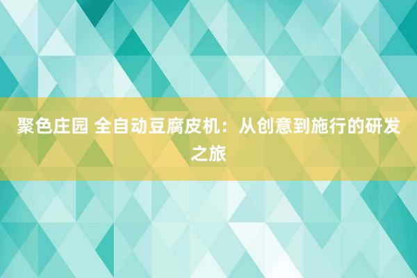 聚色庄园 全自动豆腐皮机：从创意到施行的研发之旅