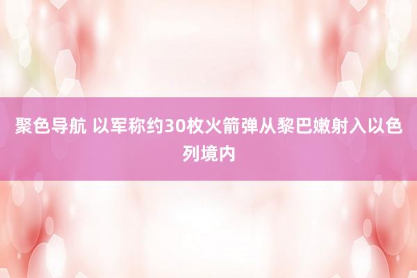 聚色导航 以军称约30枚火箭弹从黎巴嫩射入以色列境内