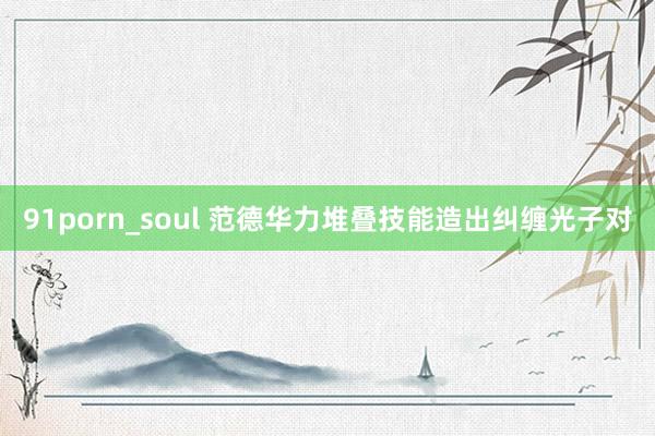 91porn_soul 范德华力堆叠技能造出纠缠光子对