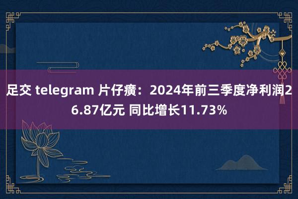 足交 telegram 片仔癀：2024年前三季度净利润26.87亿元 同比增长11.73%