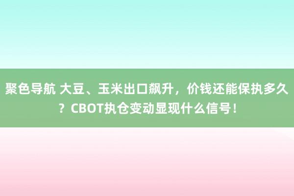 聚色导航 大豆、玉米出口飙升，价钱还能保执多久？CBOT执仓变动显现什么信号！