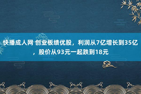 快播成人网 创业板绩优股，利润从7亿增长到35亿，股价从93元一起跌到18元