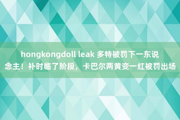 hongkongdoll leak 多特被罚下一东说念主！补时临了阶段，卡巴尔两黄变一红被罚出场