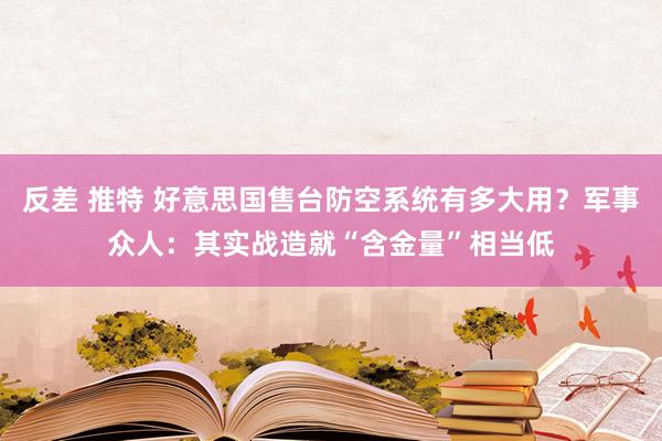 反差 推特 好意思国售台防空系统有多大用？军事众人：其实战造就“含金量”相当低