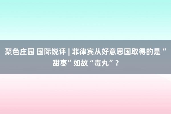 聚色庄园 国际锐评 | 菲律宾从好意思国取得的是“甜枣”如故“毒丸”？