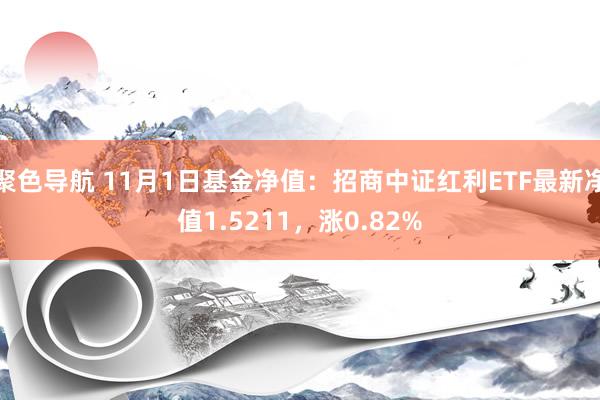 聚色导航 11月1日基金净值：招商中证红利ETF最新净值1.5211，涨0.82%