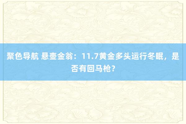 聚色导航 悬壶金翁：11.7黄金多头运行冬眠，是否有回马枪？